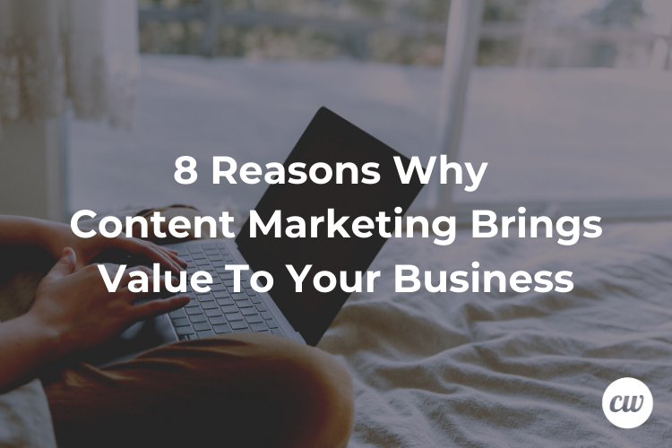 8 Reasons Why Content Marketing Brings Value To Your Business
