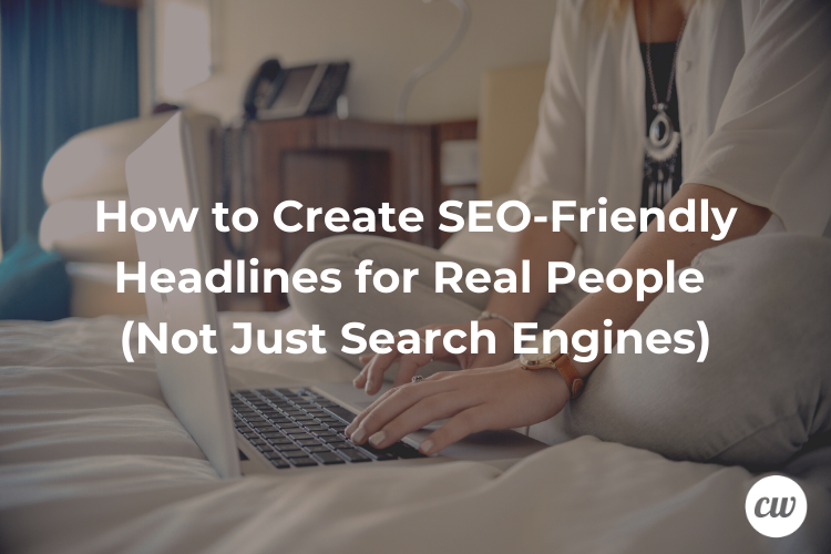 How to Create SEO Friendly Headlines for Real People Not Just Search Engines