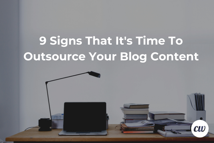 9 Signs That Its Time To Outsource Your Blog Content