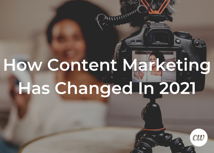 How Content Marketing Has Changed In 2021