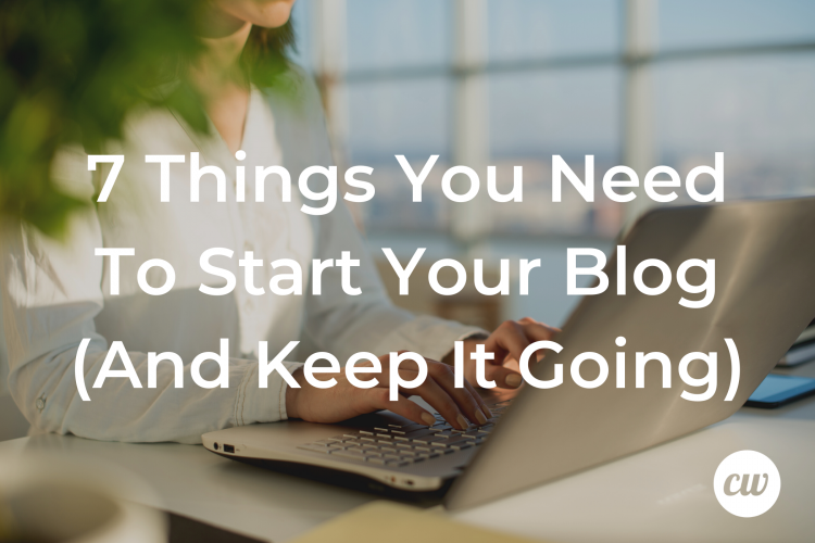 7 Things You Need To Start Your Blog And Keep It Going