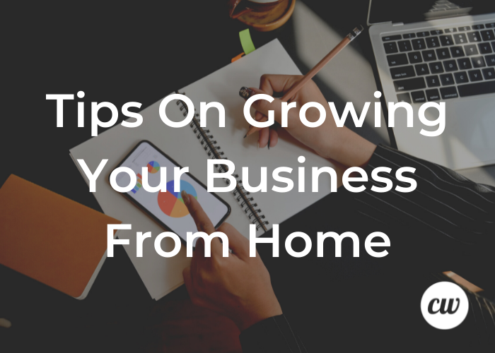 Tips On Growing Your Business From Home