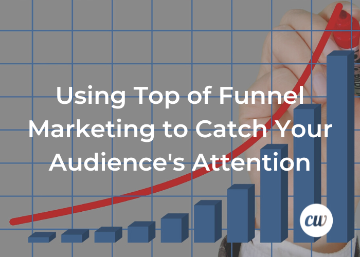 Using Top of Funnel Marketing to Catch Your Audiences Attention