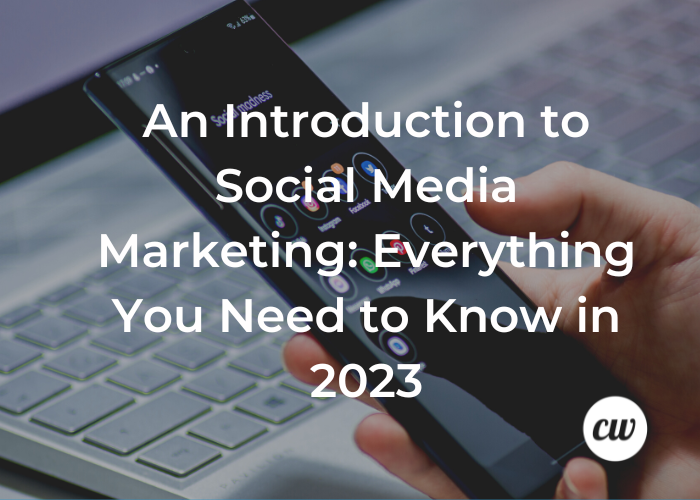 An Introduction to Social Media Marketing Everything You Need to Know in 2023